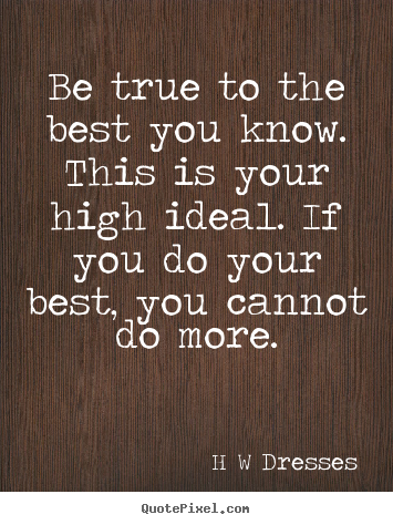 Create custom picture quotes about inspirational - Be true to the best you know. this is your high..