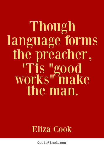 Sayings about inspirational - Though language forms the preacher, 'tis "good works" make the man.