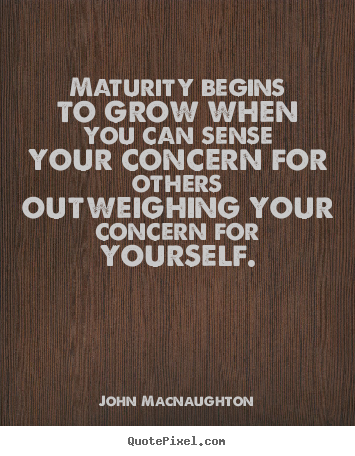 Inspirational quote - Maturity begins to grow when you can sense your concern..