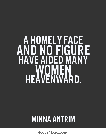 Minna Antrim photo quotes - A homely face and no figure have aided many.. - Inspirational quotes