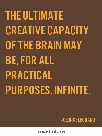 George Leonard picture quotes - The ultimate creative capacity of the brain may be, for all practical.. - Inspirational quotes