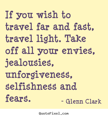 Quote about inspirational - If you wish to travel far and fast, travel light. take off all..