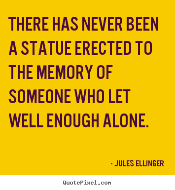 There has never been a statue erected to the memory of someone who.. Jules Ellinger famous inspirational quotes