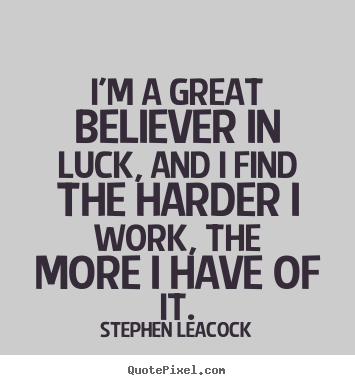 Stephen Leacock picture quotes - I'm a great believer in luck, and i find the harder i work,.. - Inspirational quotes