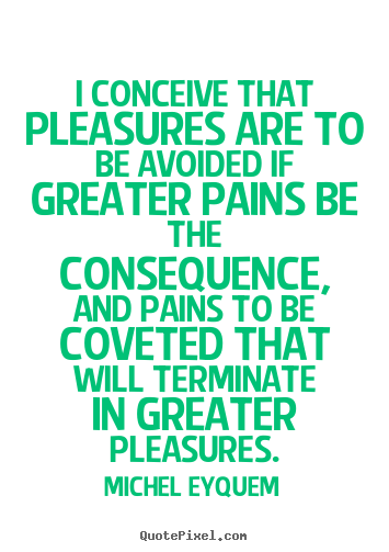 Design picture quotes about inspirational - I conceive that pleasures are to be avoided if greater pains be the..