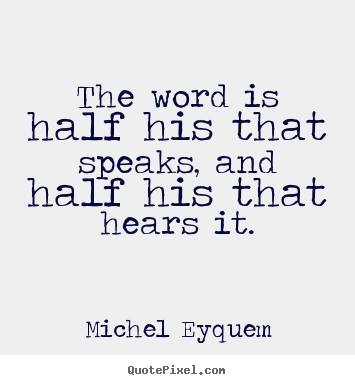 Inspirational quotes - The word is half his that speaks, and half..