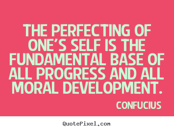 The perfecting of one's self is the fundamental base of all progress.. Confucius greatest inspirational quote