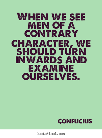 Confucius picture quotes - When we see men of a contrary character, we should turn inwards.. - Inspirational quotes