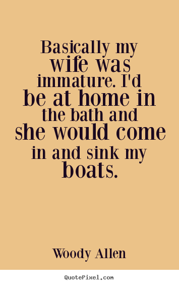 Woody Allen picture quotes - Basically my wife was immature. i'd be at.. - Inspirational quotes