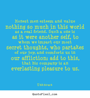 Unknown image quotes - Honest men esteem and value nothing so much in this world as a real.. - Inspirational quotes