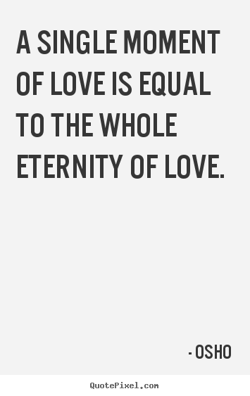 Quotes about inspirational - A single moment of love is equal to the whole eternity of..