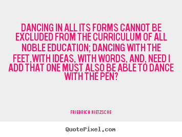 Create graphic picture quotes about inspirational - Dancing in all its forms cannot be excluded from the curriculum..