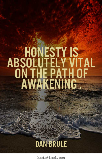 Honesty is absolutely vital on the path of awakening . Dan Brule best inspirational quote