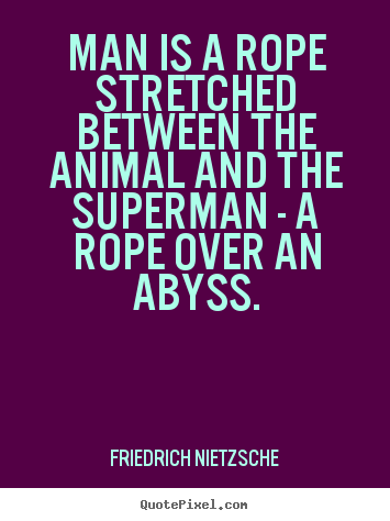 Man is a rope stretched between the animal and the superman.. Friedrich Nietzsche  inspirational quotes