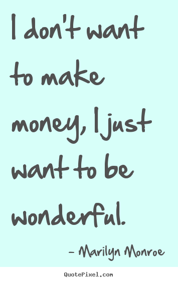 I don't want to make money, i just want to be wonderful. Marilyn Monroe  inspirational quote