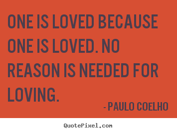 One is loved because one is loved. no reason is needed.. Paulo Coelho top inspirational quotes