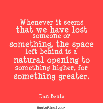 Whenever it seems that we have lost someone or something, the space left.. Dan Brule top inspirational quote