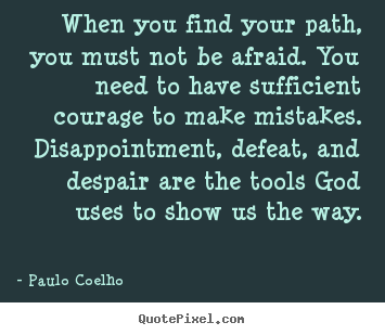 Paulo Coelho photo quotes - When you find your path, you must not be afraid... - Inspirational quote