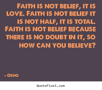 Faith is not belief, it is love. faith is.. Osho best inspirational quotes