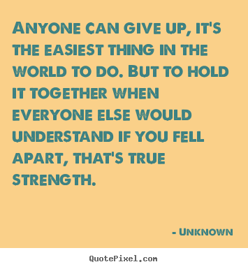 Anyone can give up, it's the easiest thing in the world.. Unknown good inspirational quotes
