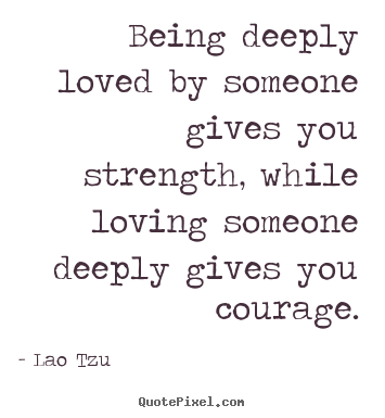 How to design poster quotes about inspirational - Being deeply loved by someone gives you strength, while loving..