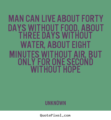 Man can live about forty days without food, about.. Unknown famous inspirational quotes