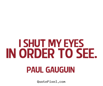 Inspirational quotes - I shut my eyes in order to see.