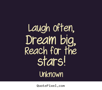 Inspirational quote - Laugh often,dream big,reach for the stars!