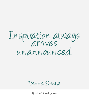 Customize photo quotes about inspirational - Inspiration always arrives unannounced.