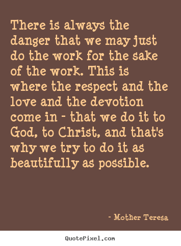 Inspirational quote - There is always the danger that we may just do the work for the sake..