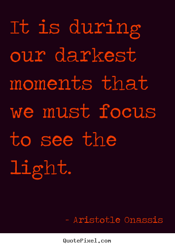Quote about inspirational - It is during our darkest moments that we must focus to..