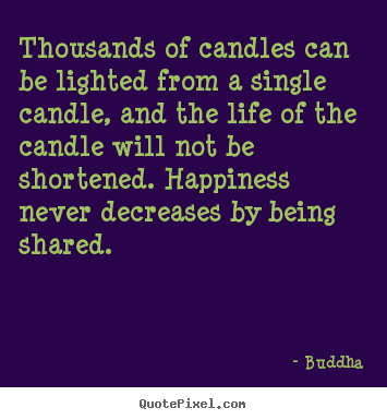 Thousands of candles can be lighted from a single candle, and the.. Buddha great inspirational quotes