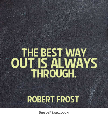 Quote about inspirational - The best way out is always through.