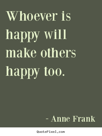 Whoever is happy will make others happy too. Anne Frank great inspirational quotes