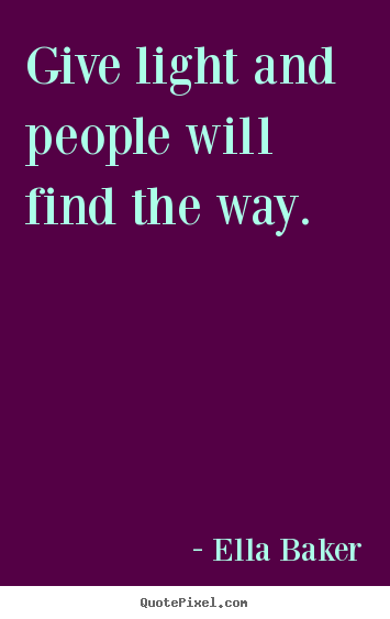 Inspirational sayings - Give light and people will find the way.