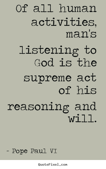 Of all human activities, man's listening to god is the.. Pope Paul VI  inspirational quote