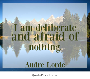 Audre Lorde picture quotes - I am deliberate and afraid of nothing. - Inspirational quotes