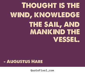 Inspirational quotes - Thought is the wind, knowledge the sail, and mankind the..