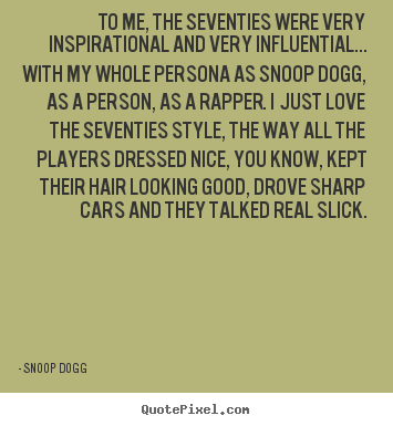 To me, the seventies were very inspirational.. Snoop Dogg greatest inspirational quote
