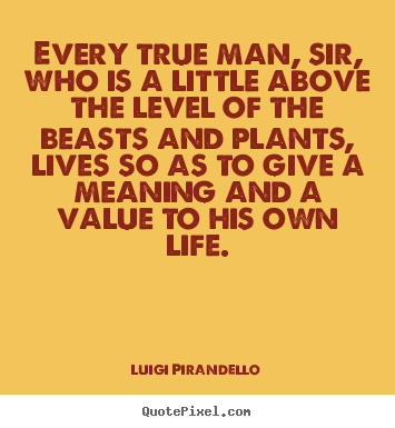Every true man, sir, who is a little above the level of the beasts.. Luigi Pirandello greatest inspirational quotes