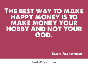 Quote about inspirational - The best way to make happy money is to make money your..
