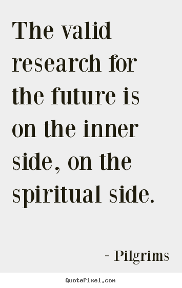 Pilgrims picture quotes - The valid research for the future is on the inner.. - Inspirational quote