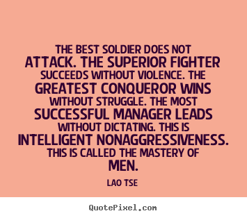 Lao Tse image quotes - The best soldier does not attack. the superior.. - Inspirational quotes