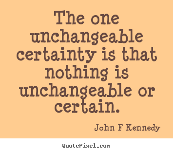Quotes about inspirational - The one unchangeable certainty is that nothing is unchangeable..