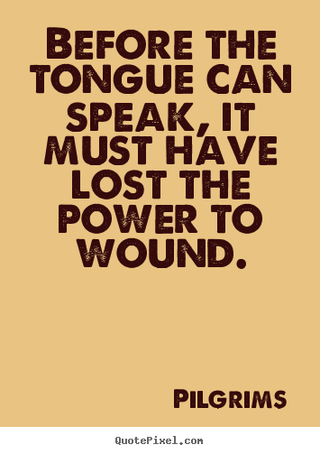 Inspirational quotes - Before the tongue can speak, it must have lost the power to wound.
