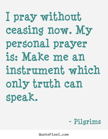 Inspirational quotes - I pray without ceasing now. my personal prayer is:..