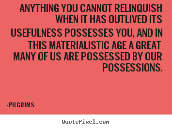 Pilgrims picture quotes - Anything you cannot relinquish when it has outlived its.. - Inspirational quotes