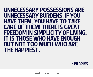 Quotes about inspirational - Unnecessary possessions are unnecessary burdens. if you have..