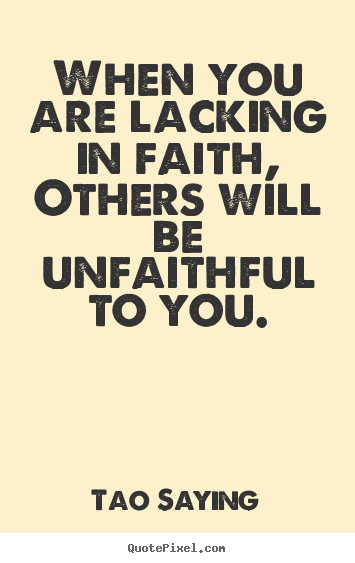 Tao Saying picture quotes - When you are lacking in faith, others will be unfaithful to you. - Inspirational sayings