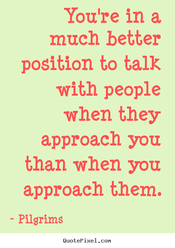 Quotes about inspirational - You're in a much better position to talk with..